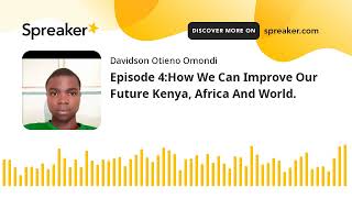 Episode 4:How We Can Improve Our Future Kenya, Africa And World. (made with Spreaker)