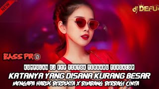 DJ KATANYA YANG DISANA KURANG BESAR X MENGAPA HARUS BERDUSTA VS BIMBANG BERBAGI CINTA DJ DEFU