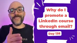 Why do I promote a LinkedIn course through email? - Day 138 Diary of a Digital Entrepreneur