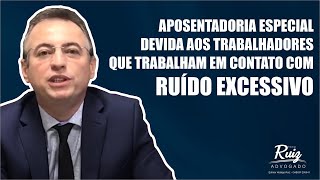 APOSENTADORIA ESPECIAL DEVIDA AOS TRABALHADORES QUE TRABALHAM EM CONTATO COM RUÍDO EXCESSIVO