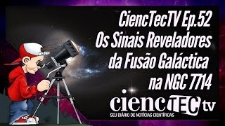 CiencTecTV Ep.52 - Os Sinais Reveladores da Fusão Galáctica na NGC7714