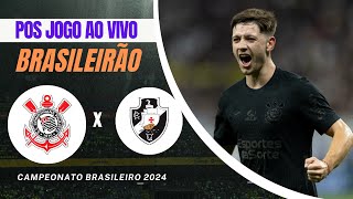 Pos Jogo Ao Vivo Corinthians x Vasco, Campeonato Brasileiro