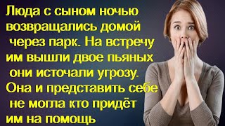 Люда с сыном ночью возвращались домой через парк.На встречу им вышли двое пьяных они источали угрозу