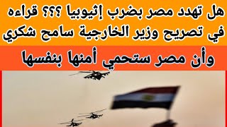 هل تهدد مصر بضرب إثيوبيا..قراءه في تصريح وزير الخارجية سامح شكري وان مصر ستحمي أمنها بنفسها