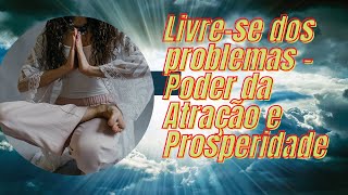 Livre-se dos problemas - Poder da Atração e Prosperidade