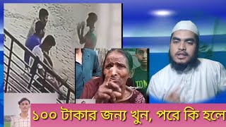 ১০০ টাকার জন্য মানুষ এমন কাজ করতে পারে । কি করে সাহস হলো খুন করতে।