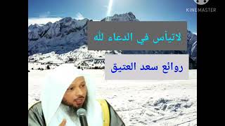 لاتيأس عند الدعاء _روائع الشيخ سعد العتيق