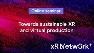 XR Network+ online seminar - Towards sustainable XR and virtual production