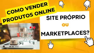 Como vender online? Por onde começar? Site próprio ou Marketplaces?