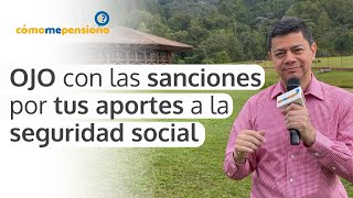 Ojo con las sanciones por tus aportes a la seguridad social