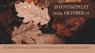 Istentisztelet  2024. 10. 27. Debrecen-Nagyerdei Református Egyházközség