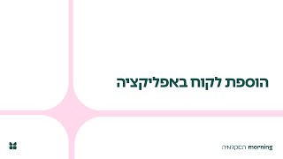 הוספת לקוח -  אפליקציית מורנינג