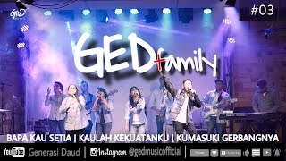 GED Family #03 - Bapa Kau Setia | Kaulah Kekuatanku | Kumasuki GerbangNya