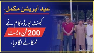 عید اپریشن مکمل کینٹ بورڈ حکام نے 200 ٹن ویسٹ  ٹھکانے لگا دیا،تفصیلات جانیئے اس رپورٹ میں