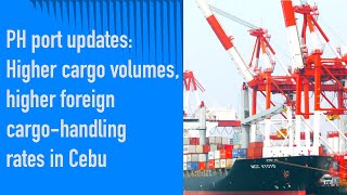 PH port updates: Higher cargo volumes, higher foreign cargo-handling rates in Cebu