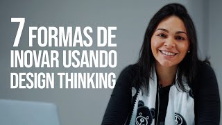 DESIGN THINKING NA PRÁTICA: 7 FORMAS DE INOVAR NOS NEGÓCIOS