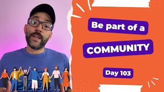 Be part of a community - Day 103 Diary of a Digital Entrepreneur (traveler)