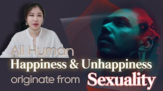 [Sex & Xes] All Human happiness & Unhappiness originate from Sexuality