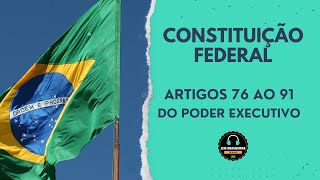 CONSTITUIÇÃO FEDERAL - ARTIGOS 76 AO 91 - DO PODER EXECUTIVO  -ÁUDIO