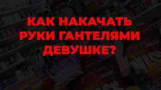 Как накачать руки гантелями девушке?