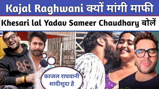 Kajal Raghwani क्यों मांगी माफी Khesari lal Yadav Sameer Chaudhary बोलें