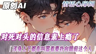 《對死對頭的信息素上癮了》完結【ABO】同為Alpha的死對頭二次分化為Enigma後，我驚對他上了癮。渾身難受...只好把他堵在墻上...#小说 #情感 #雙男主 #故事 #爱情故事 #純愛