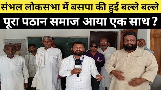 संभल लोकसभा में बसपा की हुई बल्ले बल्ले पूरा मुस्लिम ? || Loksabha Chunav News