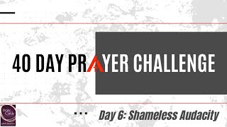 40 Day Prayer Challenge — Day 6: Shameless Audacity