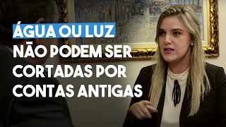 ÁGUA OU LUZ NÃO PODEM SER CORTADOS POR CONTAS ANTIGAS - DIREITO DIRETO