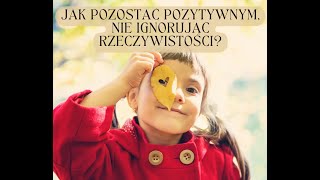 Jak pozostać pozytywnym, nie ignorując rzeczywistości?