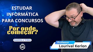 Como estudar informática para Concursos - Prof. Lourival Kerlon