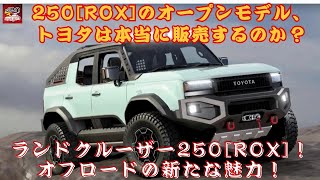 【ランクル250[ROX] 】オープン仕様のランドクルーザー250[ROX]、販売される日は来るのか？FJ40を始めとする名車がモチーフか？車高は4インチ、トレッドは8インチ拡大か？