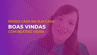 Boas Vindas  "Nossa Casa na Sua Casa" com Beatriz Vieira