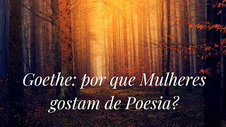 Goethe, e por que Mulheres gostam de Poesia