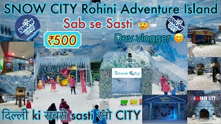 Snow City Rohini Adventure Island | Only ₹500 | sab jagah me se ek Snow City | Sab se Sasti 😰 | now