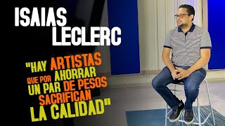 ISAIAS LECLERC - "Hay artistas que por ahorrar un par de pesos sacrifican la calidad"