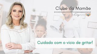 Cuidado com o vício de gritar!