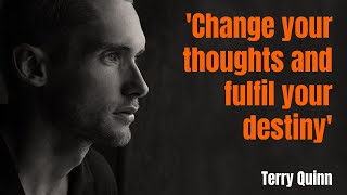 Change your thoughts and fulfil your destiny   Terry Quinn