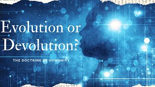 The Doctrine of Humanity: Is Man Evolving or Devolving?