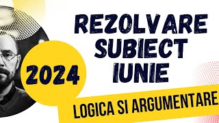 Bac 2024 - Rezolvarea subiectului de examen, iunie 2024,, Logica si argumentare