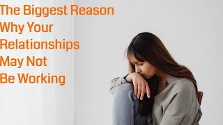 The Biggest Reason Your Relationships May Not be Working Out for You!