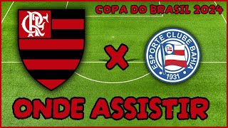 ONDE ASSISTIR FLAMENGO X BAHIA | HORÁRIO DO JOGO DO FLAMENGO | COPA DO BRASIL 2024