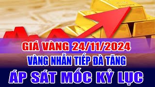 Giá vàng hôm nay 24/11/2024: vàng nhẫn tiếp đà tăng, áp sát mốc kỷ lục