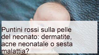 Puntini rossi neonato: dermatite, acne neonatale, sesta malattia?