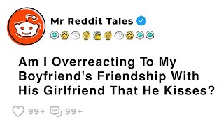 Am I Overreacting To My Boyfriend's Friendship With His Girlfriend That He... - Best Reddit Stories