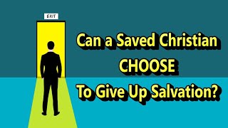 Can a Saved Christian CHOOSE to Give Up Salvation?