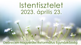 Istentisztelet 2023. 04. 23. Debrecen-Nagyerdei Református Egyházközség