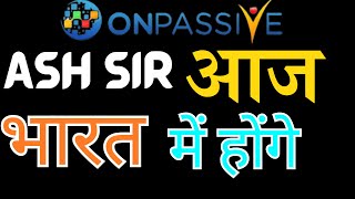 #ONPASSIVE Ash Sir आज भारत में होंगे | Onpassive Latest Update Today | Onpassive Update