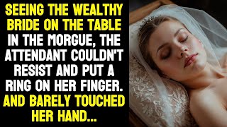 Seeing the wealthy bride on the table in the morgue, the attendant couldn't resist and put a ring