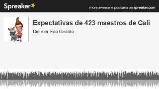 Expectativas de 423 maestros de Cali (parte 3 de 3, hecho con Spreaker)